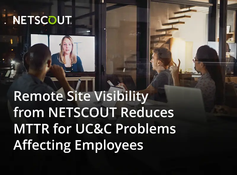 Remote Site Visibility from NETSCOUT Reduces MTTR for UC&C Problems Affecting Employees