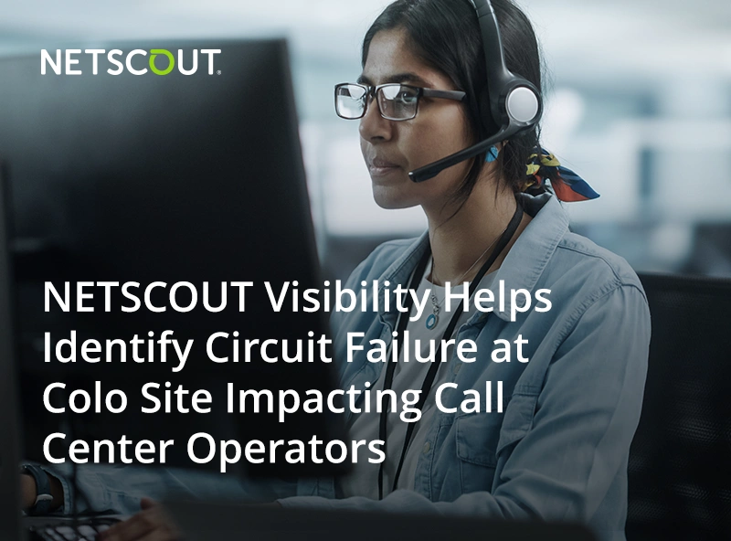 NETSCOUT Visibility Helps Identify Circuit Failure at Colo Site Impacting Call Center Operators