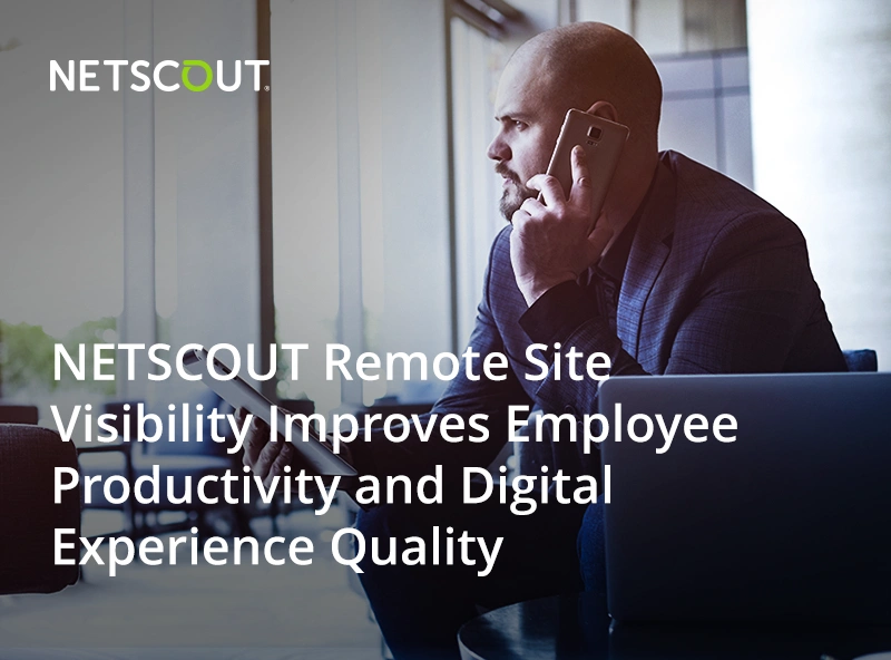 NETSCOUT Remote Site Visibility Improves Employee Productivity and Digital Experience Quality