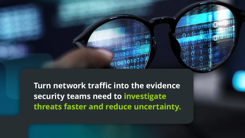 Turn network traffic into the evidence security teams need to investigate threats faster and reduce uncertainty.